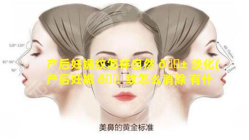 产后妊娠纹怎样自然 🐱 淡化(产后妊娠 🐠 纹怎么消除 有什么好办法吗)